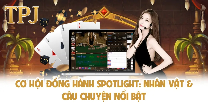 Cơ hội đồng hành Spotlight: Nhân vật & câu chuyện nổi bật