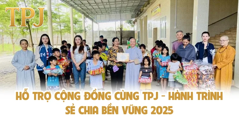 Hỗ Trợ Cộng Đồng Cùng TPJ - Hành Trình Sẻ Chia Bền Vững 2025