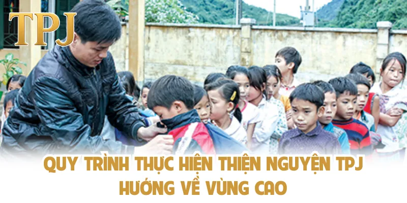 Quy trình thực hiện thiện nguyện TPJ hướng về vùng cao