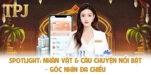 Spotlight: Nhân Vật & Câu Chuyện Nổi Bật - Góc Nhìn Đa Chiều